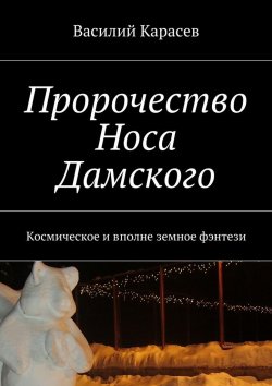 Книга "Пророчество Носа Дамского. Космическое и вполне земное фэнтези" – Василий Карасев