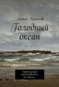 Голодный океан. Цивилизация заканчивается на берегу… (Антон Павлович Кротков, Антон Кротков)