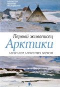 Первый живописец Арктики. Александр Алексеевич Борисов (Юрий Бурлаков, Петр Боярский, 2017)