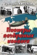 Пионеры воздушных конвоев. Малоизвестные страницы войны (Григорий Киселев, 2017)