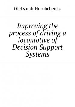 Книга "Improving the process of driving a locomotive of Decision Support Systems" – Oleksandr Horobchenko