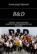 B&D. Бизнес-образование в негосударственных вузах России (Александр Оришев)