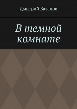 Книга "В темной комнате" – Дмитрий Базанов