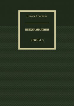 Книга "Предназначение. Книга 3" – Николай Михайлович Лапшин, Николай Лапшин, Николай Лапшин