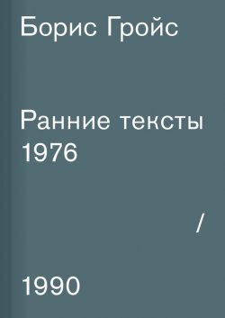 Книга "Ранние тексты. 1976–1990" – Борис Гройс, 2017