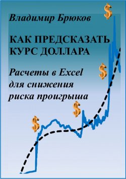 Книга "Как предсказать курс доллара. Расчеты в Excel для снижения риска проигрыша" – Владимир Брюков
