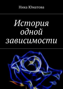 Книга "История одной зависимости" – Ника Юматова