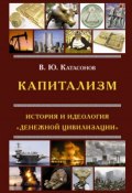 Капитализм. История и идеология «денежной цивилизации» (Валентин Катасонов, 2017)