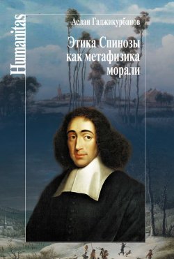 Книга "Этика Спинозы как метафизика морали" {Humanitas} – Аслан Гаджикурбанов, 2014