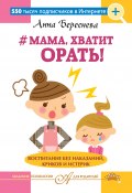 #Мама, хватит орать! Воспитание без наказаний, криков и истерик (Анна Береснева, 2017)