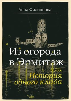 Книга "Из огорода – в Эрмитаж, или История одного клада (сборник)" – Анна Филиппова, 2017