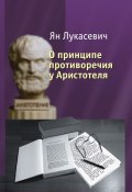 О принципе противоречия у Аристотеля. Критическое исследование (Ян Лукасевич, 1910)