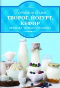 Готовим дома творог, йогурт, кефир, ряженку (Ирина Веремей, 2017)