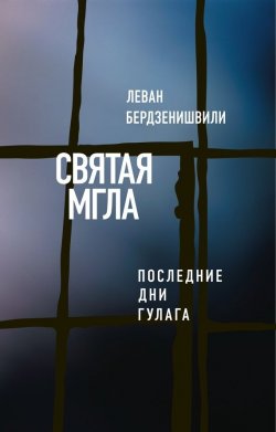 Книга "Святая мгла (Последние дни ГУЛАГа)" {Критика и эссеистика} – Леван Бердзенишвили, 2017