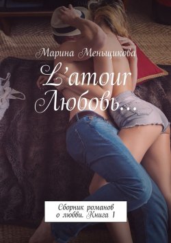 Книга "L’amour Любовь… Сборник романов о любви. Книга 1" – Марина Меньщикова