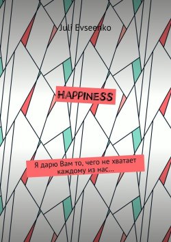 Книга "Happiness. Я дарю Вам то, чего не хватает каждому из нас…" – Juli Evseenko