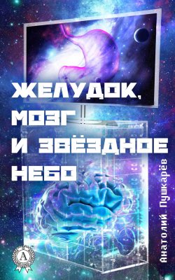 Книга "Желудок, мозг и звёздное небо" – Анатолий Пушкарёв