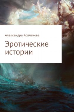 Книга "Эротические истории" – Александра Колчанова, 2013
