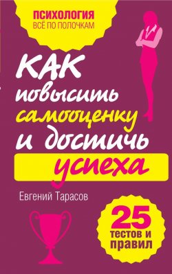 Книга "Как повысить самооценку и достичь успеха. 25 тестов и правил" – Евгений Тарасов, 2012