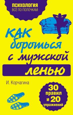Книга "Как бороться с мужской ленью. 30 правил и 20 упражнений" – Ирина Корчагина, 2012