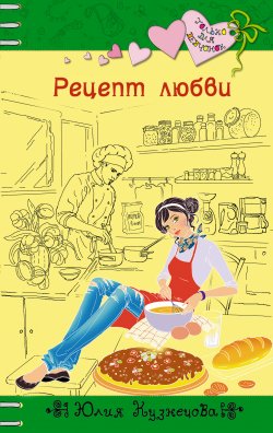 Книга "Рецепт любви" {Только для девчонок} – Юлия Кузнецова, 2012