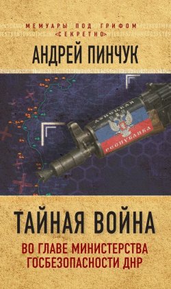 Книга "Тайная война. Во главе министерства госбезопасности ДНР" – Андрей Пинчук, 2017