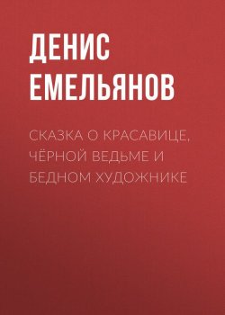 Книга "Сказка о красавице, чёрной ведьме и бедном художнике" – Денис Емельянов