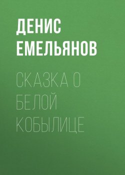 Книга "Сказка о белой кобылице" – Денис Емельянов