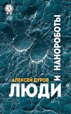 Книга "Люди и нанороботы" – Алексей Дидуров, Алексей Дуров