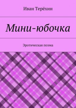 Книга "Мини-юбочка. Эротическая поэма" – Иван Терёхин