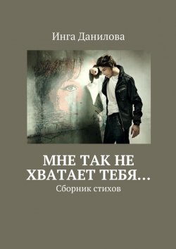 Книга "Мне так не хватает тебя… Сборник стихов" – Инга Данилова