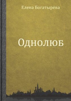 Книга "Однолюб" – Елена Богатырева