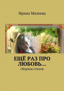 Книга "Ещё раз про любовь… Сборник стихов" – Ирина Малеева