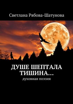 Книга "Душе шептала тишина… Духовная поэзия" – Светлана Рябова-Шатунова