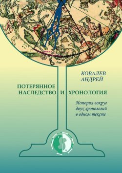 Книга "Потерянное наследство и хронология. История вокруг двух хронологий в одном тексте" – Андрей Ковалев