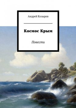 Книга "Космос Крым. Повести" – Андрей Козырев