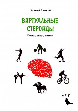 Книга "Виртуальные стероиды. Гипноз, спорт, котики" – Алексей Ланской