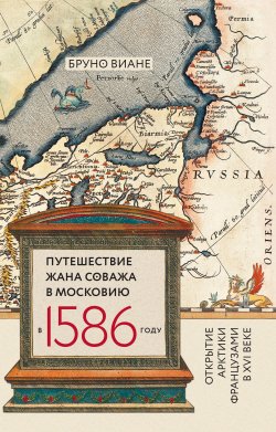 Книга "Путешествие Жана Соважа в Московию в 1586 году. Открытие Арктики французами в XVI веке" – Бруно Виане, 2017