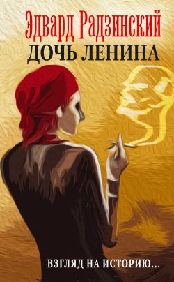 Книга "Дочь Ленина. Взгляд на историю… (сборник)" – Эдвард Радзинский, 2016