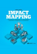 Impact mapping: Как повысить эффективность программных продуктов и проектов по их разработке (Аджич Гойко, 2012)