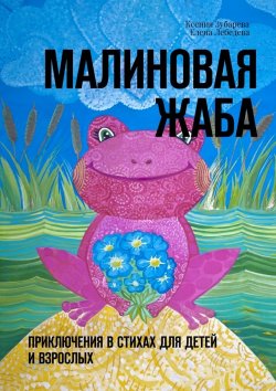 Книга "Малиновая жаба. Приключения в стихах для детей и взрослых" – Елена Лебедева, Ксения Зубарева