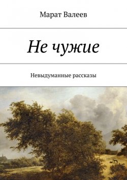 Книга "Не чужие. Невыдуманные рассказы" – Марат Валеев