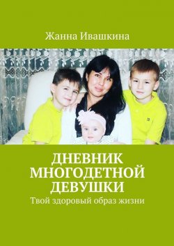 Книга "Дневник многодетной девушки. Твой здоровый образ жизни" – Жанна Ивашкина