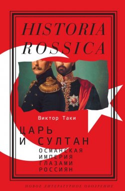 Книга "Царь и султан: Османская империя глазами россиян" {Historia Rossica} – Виктор Таки, 2017