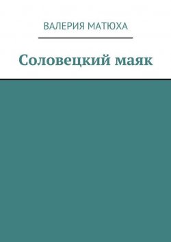 Книга "Соловецкий маяк" – Валерия Матюха, Стрекалова Анна, 2015