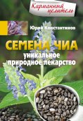 Семена чиа. Уникальное природное лекарство (Юрий Константинов, 2015)