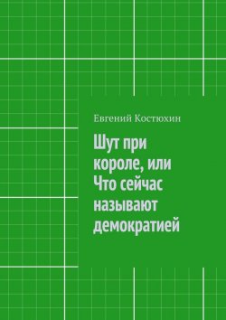 Книга "Шут при короле, или Что сейчас называют демократией" – Евгений Костюхин