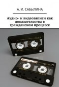 Аудио- и видеозаписи как доказательства в гражданском процессе (А. И. Сабылина, А. Сабылина)