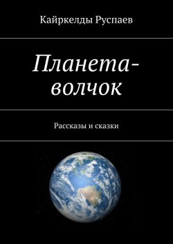 Книга "Планета-волчок. Рассказы и сказки" – Кайркелды Руспаев