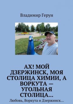 Книга "Ах! Мой Дзержинск, моя столица химии, а Воркута – угольная столица… Любовь, Воркута и Дзержинск…" – Владимир Герун